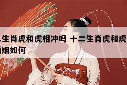 十二生肖虎和虎相冲吗 十二生肖虎和虎相冲吗婚姻如何