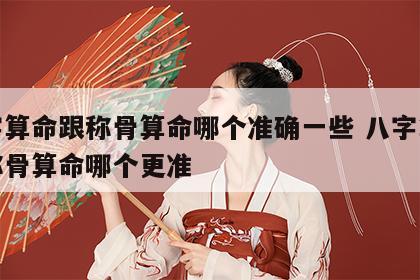 八字算命跟称骨算命哪个准确一些 八字算命和称骨算命哪个更准