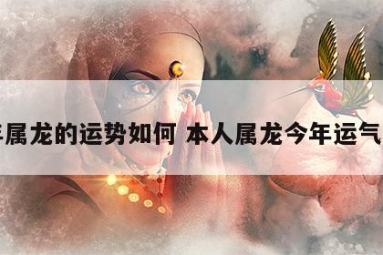 本年属龙的运势如何 本人属龙今年运气怎样