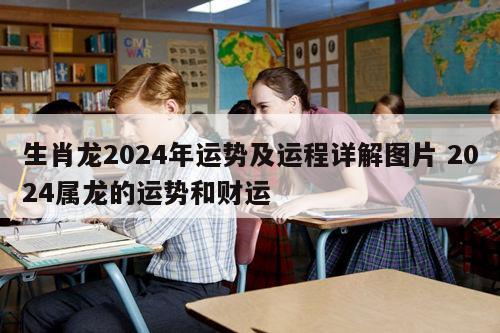 生肖龙2024年运势及运程详解图片 2024属龙的运势和财运