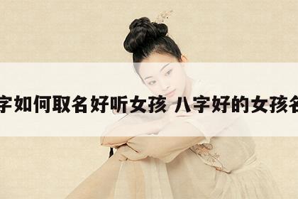 八字如何取名好听女孩 八字好的女孩名字