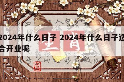 2024年什么日子 2024年什么日子适合开业呢