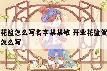 开业花篮怎么写名字某某敬 开业花篮贺词带人名怎么写