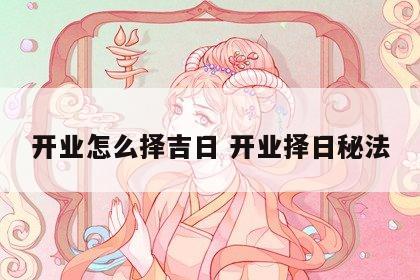 开业怎么择吉日 开业择日秘法