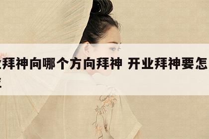 开业拜神向哪个方向拜神 开业拜神要怎么拜方位