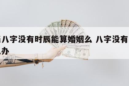 生辰八字没有时辰能算婚姻么 八字没有时辰怎么办