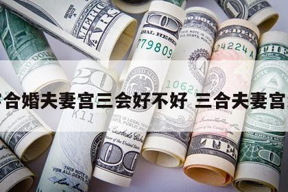 八字合婚夫妻宫三会好不好 三合夫妻宫结婚