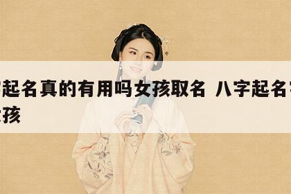 八字起名真的有用吗女孩取名 八字起名字大全女孩