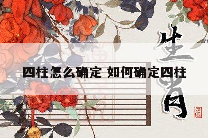 四柱怎么确定 如何确定四柱