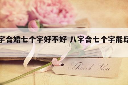 八字合婚七个字好不好 八字合七个字能结婚吗