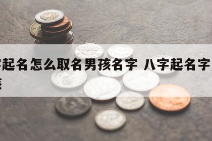 八字起名怎么取名男孩名字 八字起名字大全男孩