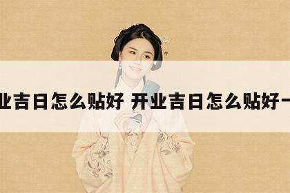 开业吉日怎么贴好 开业吉日怎么贴好一点
