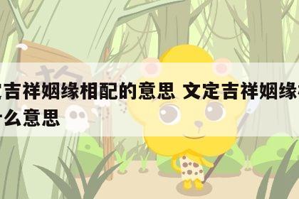 文定吉祥姻缘相配的意思 文定吉祥姻缘相配是什么意思