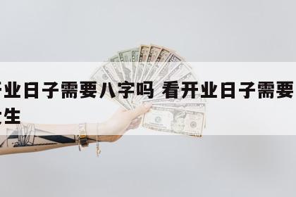 看开业日子需要八字吗 看开业日子需要八字吗女生