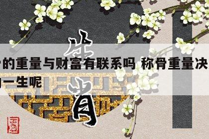 称骨的重量与财富有联系吗 称骨重量决定了人的一生呢