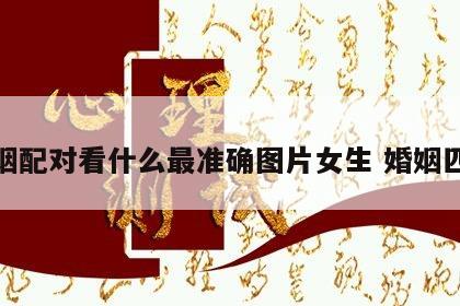 婚姻配对看什么最准确图片女生 婚姻匹配