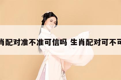 生肖配对准不准可信吗 生肖配对可不可信