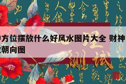财神方位摆放什么好风水图片大全 财神方位摆放朝向图