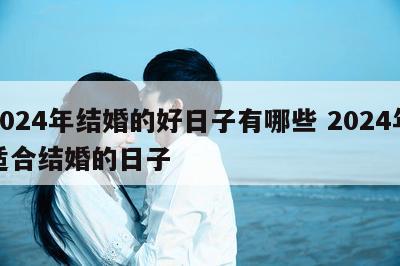 2024年结婚的好日子有哪些 2024年适合结婚的日子