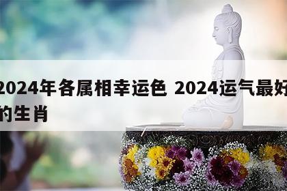2024年各属相幸运色 2024运气最好的生肖