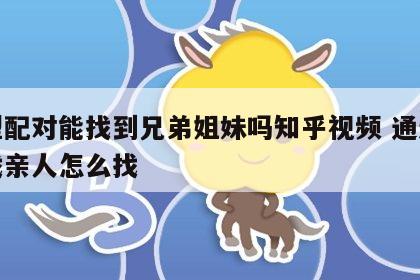 血型配对能找到兄弟姐妹吗知乎视频 通过血型找亲人怎么找