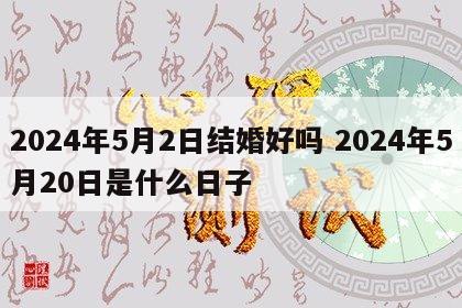 2024年5月2日结婚好吗 2024年5月20日是什么日子