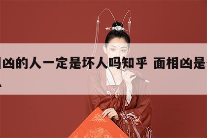 面相凶的人一定是坏人吗知乎 面相凶是什么意思