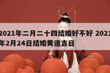 2021年二月二十四结婚好不好 2021年2月24日结婚黄道吉日
