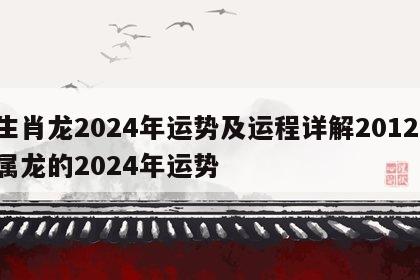 生肖龙2024年运势及运程详解2012 属龙的2024年运势