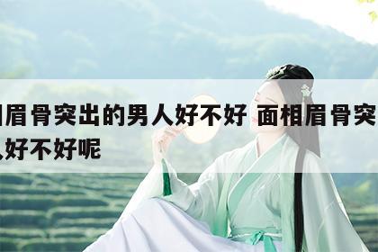 面相眉骨突出的男人好不好 面相眉骨突出的男人好不好呢