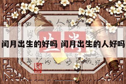 闰月出生的好吗 闰月出生的人好吗