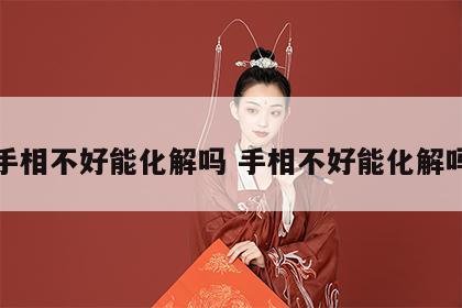 手相不好能化解吗 手相不好能化解吗