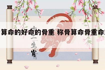 称骨算命的好命的骨重 称骨算命骨重命就好吗