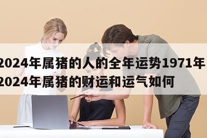 2024年属猪的人的全年运势1971年 2024年属猪的财运和运气如何
