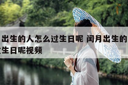 闰月出生的人怎么过生日呢 闰月出生的人怎么过生日呢视频