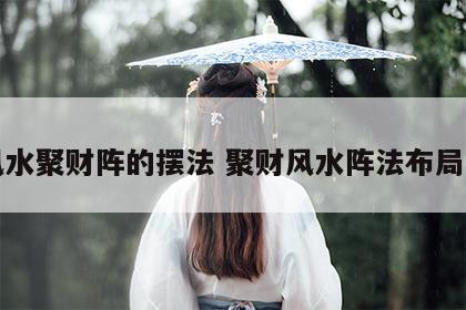 风水聚财阵的摆法 聚财风水阵法布局图