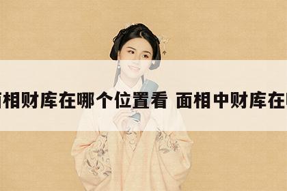 面相财库在哪个位置看 面相中财库在哪