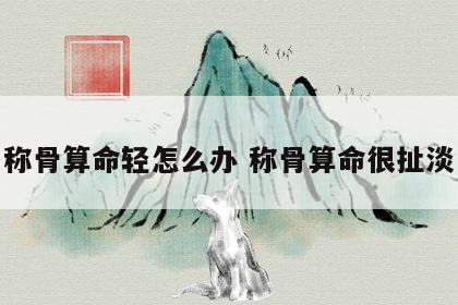 称骨算命轻怎么办 称骨算命很扯淡