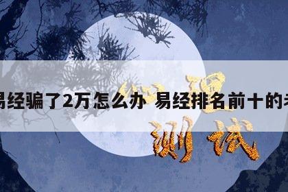 被易经骗了2万怎么办 易经排名前十的老师