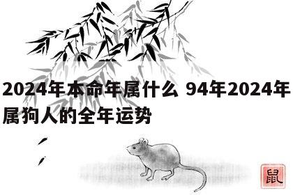 2024年本命年属什么 94年2024年属狗人的全年运势