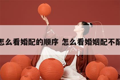 怎么看婚配的顺序 怎么看婚姻配不配