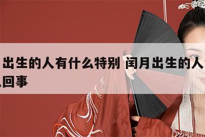 闰月出生的人有什么特别 闰月出生的人命硬怎么回事