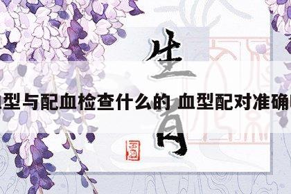 血型与配血检查什么的 血型配对准确吗