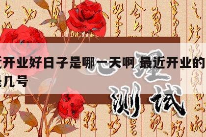 最近开业好日子是哪一天啊 最近开业的好日子是几号