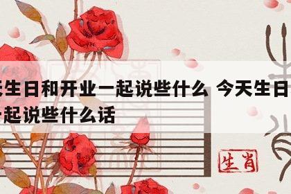 今天生日和开业一起说些什么 今天生日和开业一起说些什么话