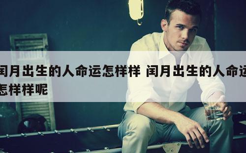 闰月出生的人命运怎样样 闰月出生的人命运怎样样呢