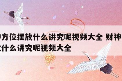 财神方位摆放什么讲究呢视频大全 财神方位摆放什么讲究呢视频大全