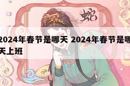 2024年春节是哪天 2024年春节是哪天上班