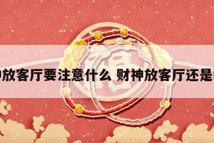 财神放客厅要注意什么 财神放客厅还是卧室