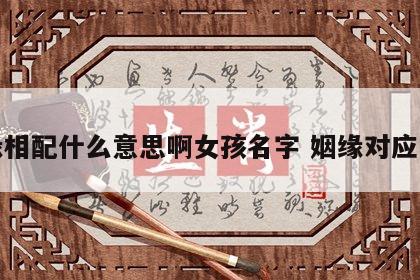 姻缘相配什么意思啊女孩名字 姻缘对应的词